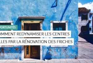 Article - comment redynamiser les centres villes en rénovant les friches ?